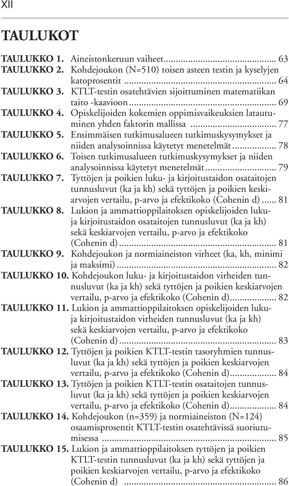 Ensimmäisen tutkimusalueen tutkimuskysymykset ja niiden analysoinnissa käytetyt menetelmät... 78 TAULUKKO 6. Toisen tutkimusalueen tutkimuskysymykset ja niiden analysoinnissa käytetyt menetelmät.