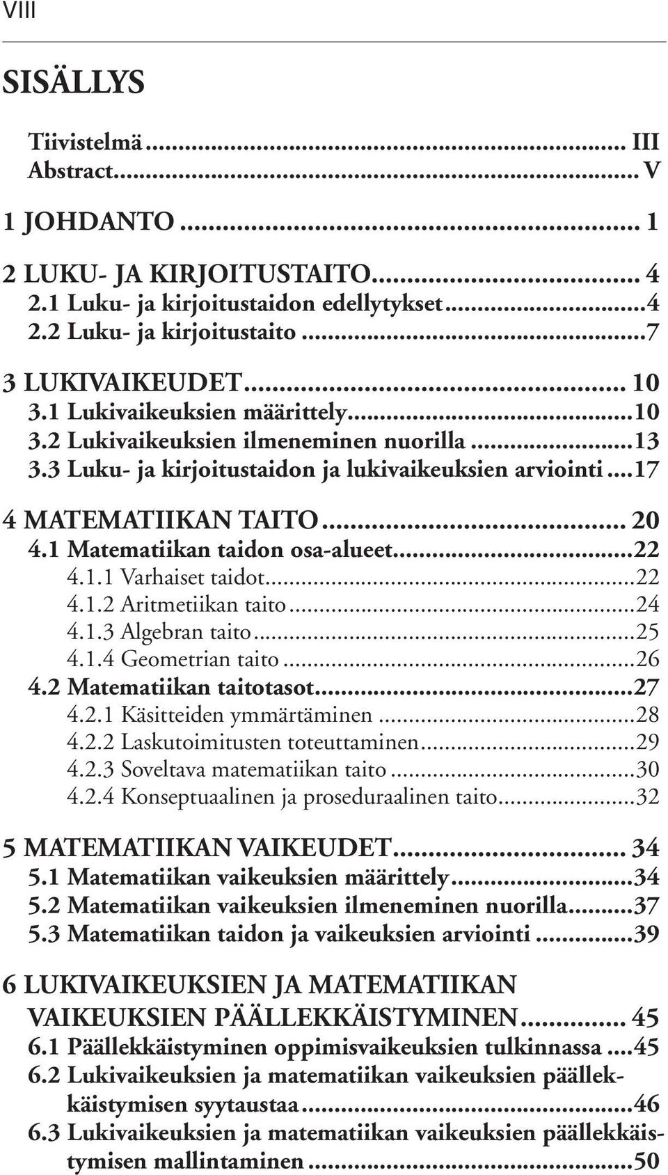 1 Matematiikan taidon osa-alueet...22 4.1.1 Varhaiset taidot...22 4.1.2 Aritmetiikan taito...24 4.1.3 Algebran taito...25 4.1.4 Geometrian taito...26 4.2 Matematiikan taitotasot...27 4.2.1 Käsitteiden ymmärtäminen.