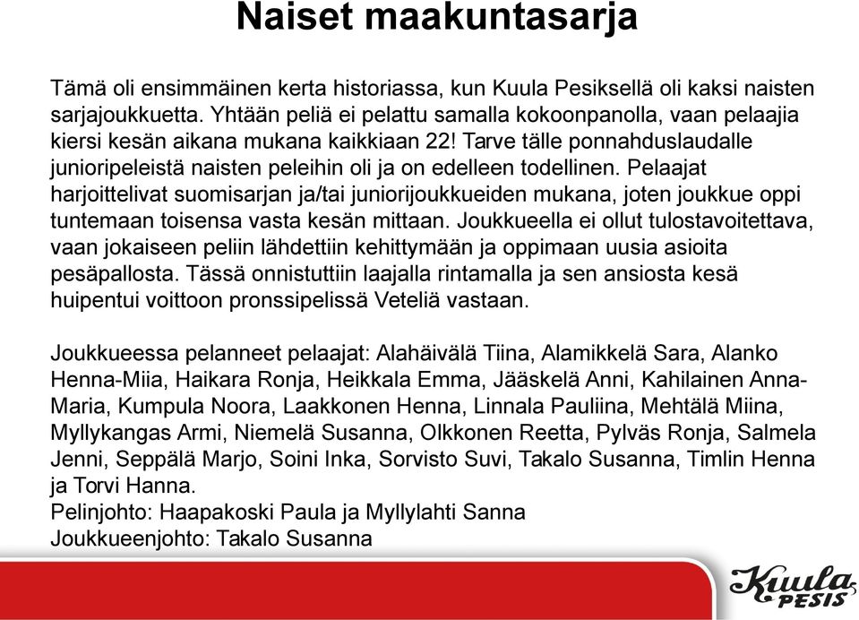 Pelaajat harjoittelivat suomisarjan ja/tai juniorijoukkueiden mukana, joten joukkue oppi tuntemaan toisensa vasta kesän mittaan.