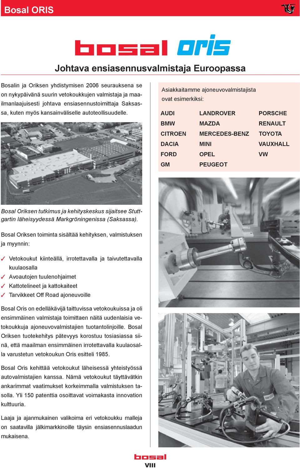 Asiakkaitamme ajoneuvovalmistajista ovat esimerkiksi: AUDI BMW CITROEN DACIA FORD GM LANDROVER MAZDA MERCEDES-BENZ MINI OPEL PEUGEOT PORSCHE RENAULT TOYOTA VAUXHALL VW Bosal Oriksen tutkimus ja