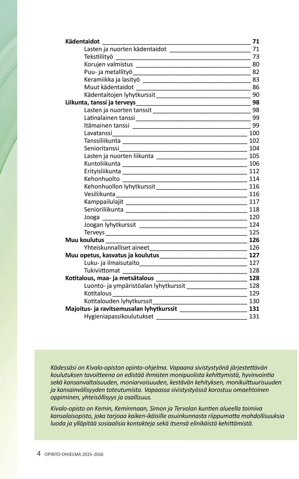 Erityisliikunta 112 Kehonhuolto 114 Kehonhuollon lyhytkurssit 116 Vesiliikunta 116 Kamppailulajit 117 Senioriliikunta 118 Jooga 120 Joogan lyhytkurssit 124 Terveys 125 Muu koulutus 126