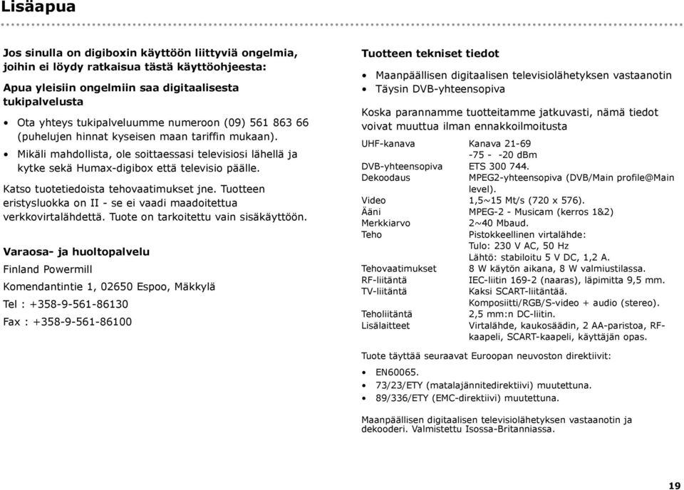 Katso tuotetiedoista tehovaatimukset jne. Tuotteen eristysluokka on II - se ei vaadi maadoitettua verkkovirtalähdettä. Tuote on tarkoitettu vain sisäkäyttöön.