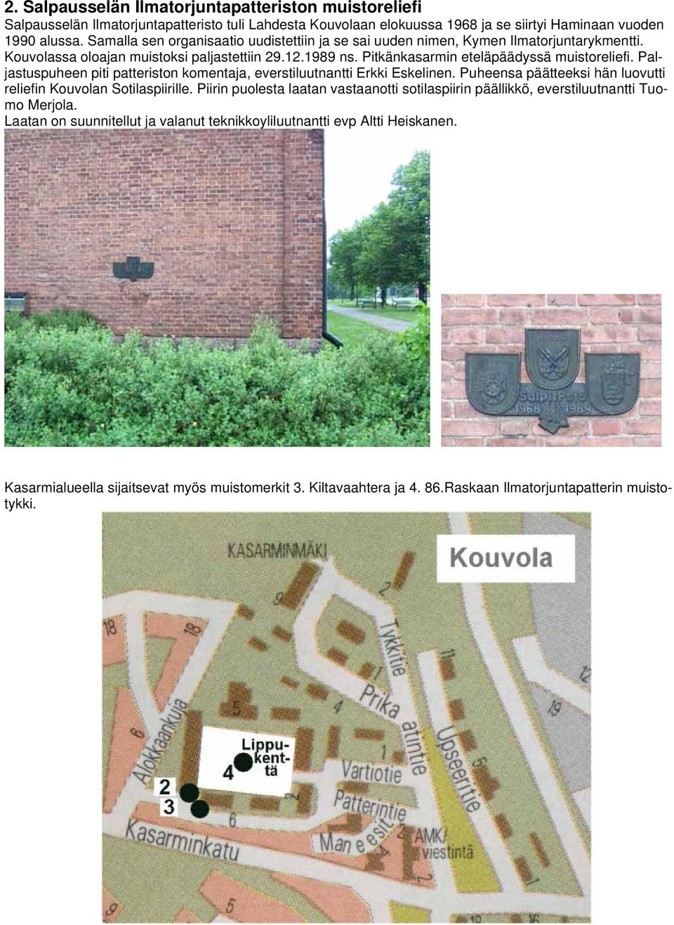 Paljastuspuheen piti patteriston komentaja, everstiluutnantti Erkki Eskelinen. Puheensa päätteeksi hän luovutti reliefin Kouvolan Sotilaspiirille.