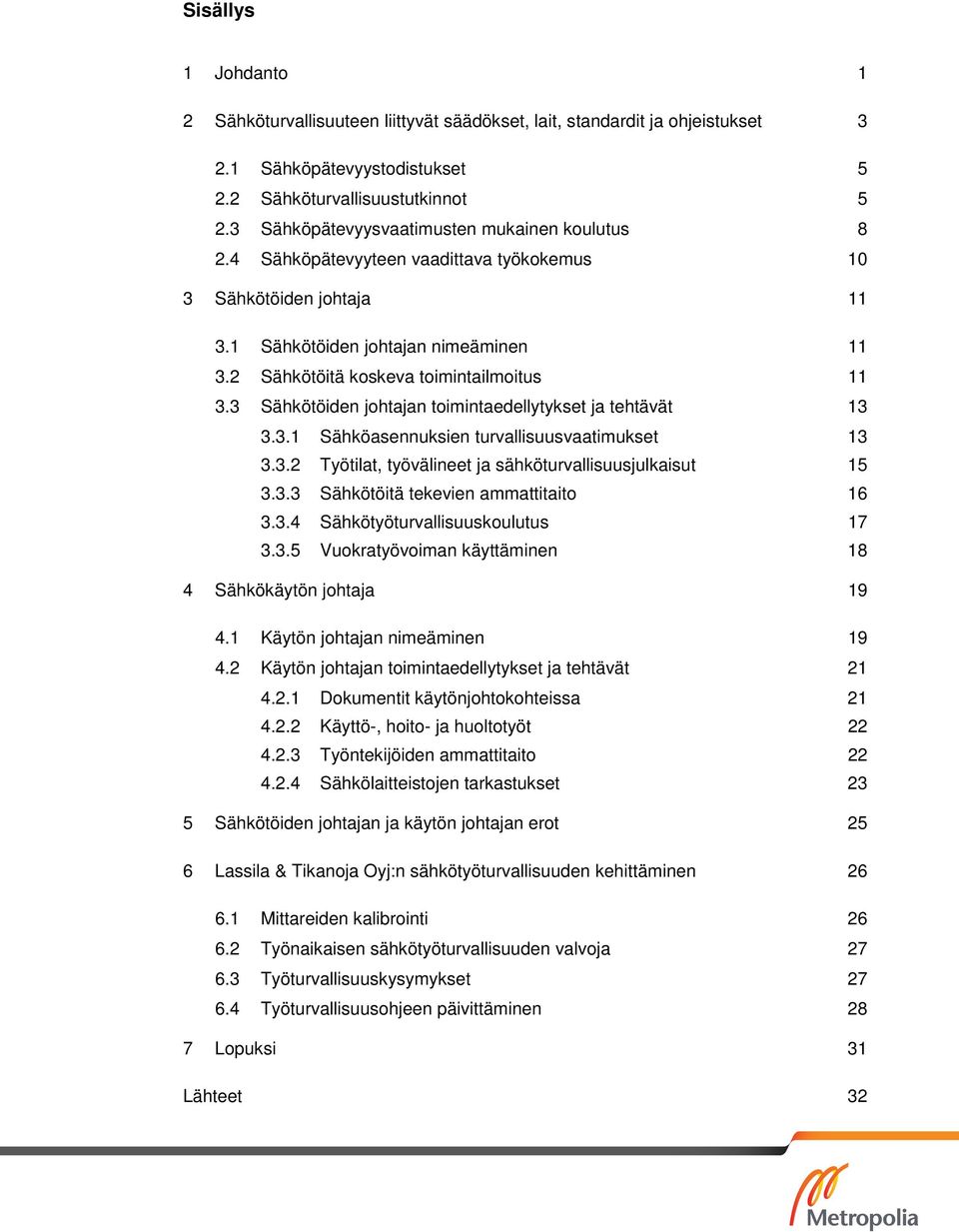 2 Sähkötöitä koskeva toimintailmoitus 11 3.3 Sähkötöiden johtajan toimintaedellytykset ja tehtävät 13 3.3.1 Sähköasennuksien turvallisuusvaatimukset 13 3.3.2 Työtilat, työvälineet ja sähköturvallisuusjulkaisut 15 3.