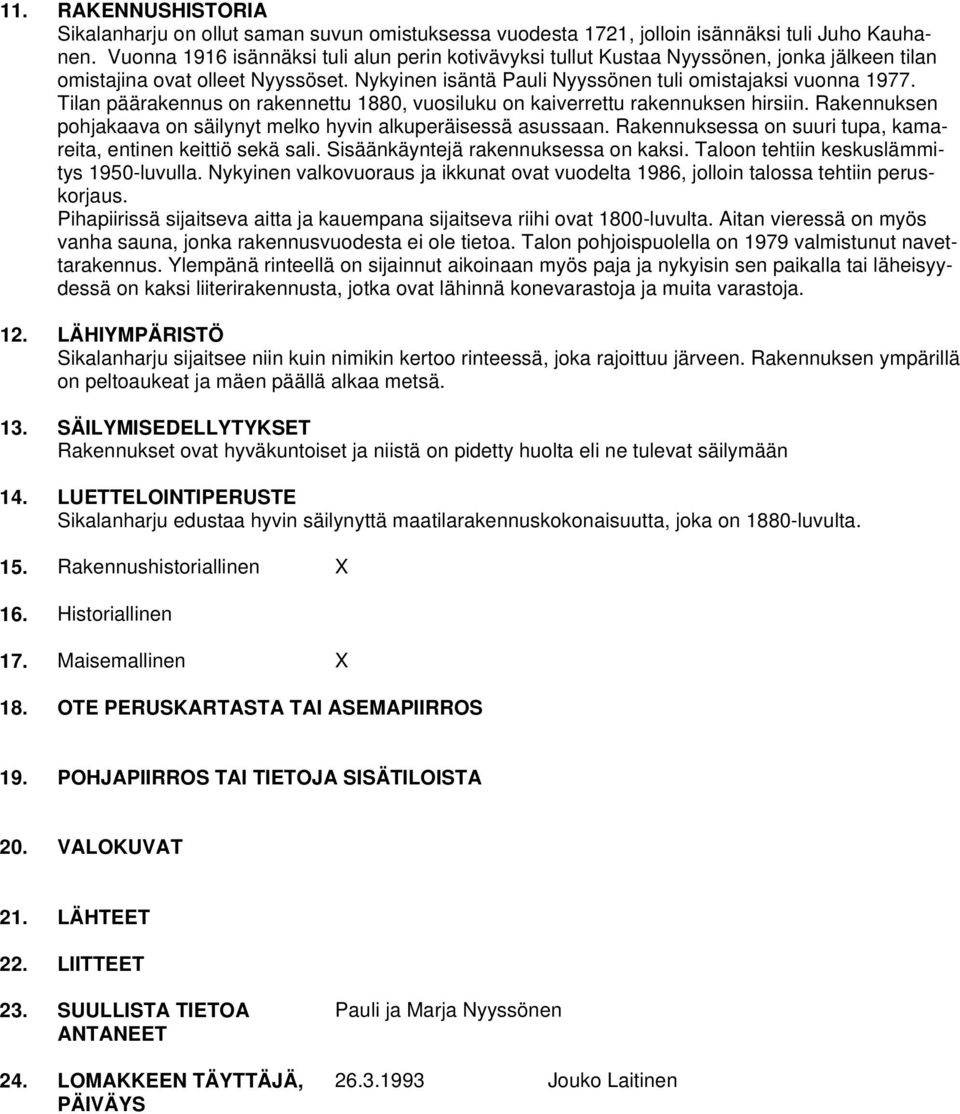 Tilan päärakennus on rakennettu 1880, vuosiluku on kaiverrettu rakennuksen hirsiin. Rakennuksen pohjakaava on säilynyt melko hyvin alkuperäisessä asussaan.