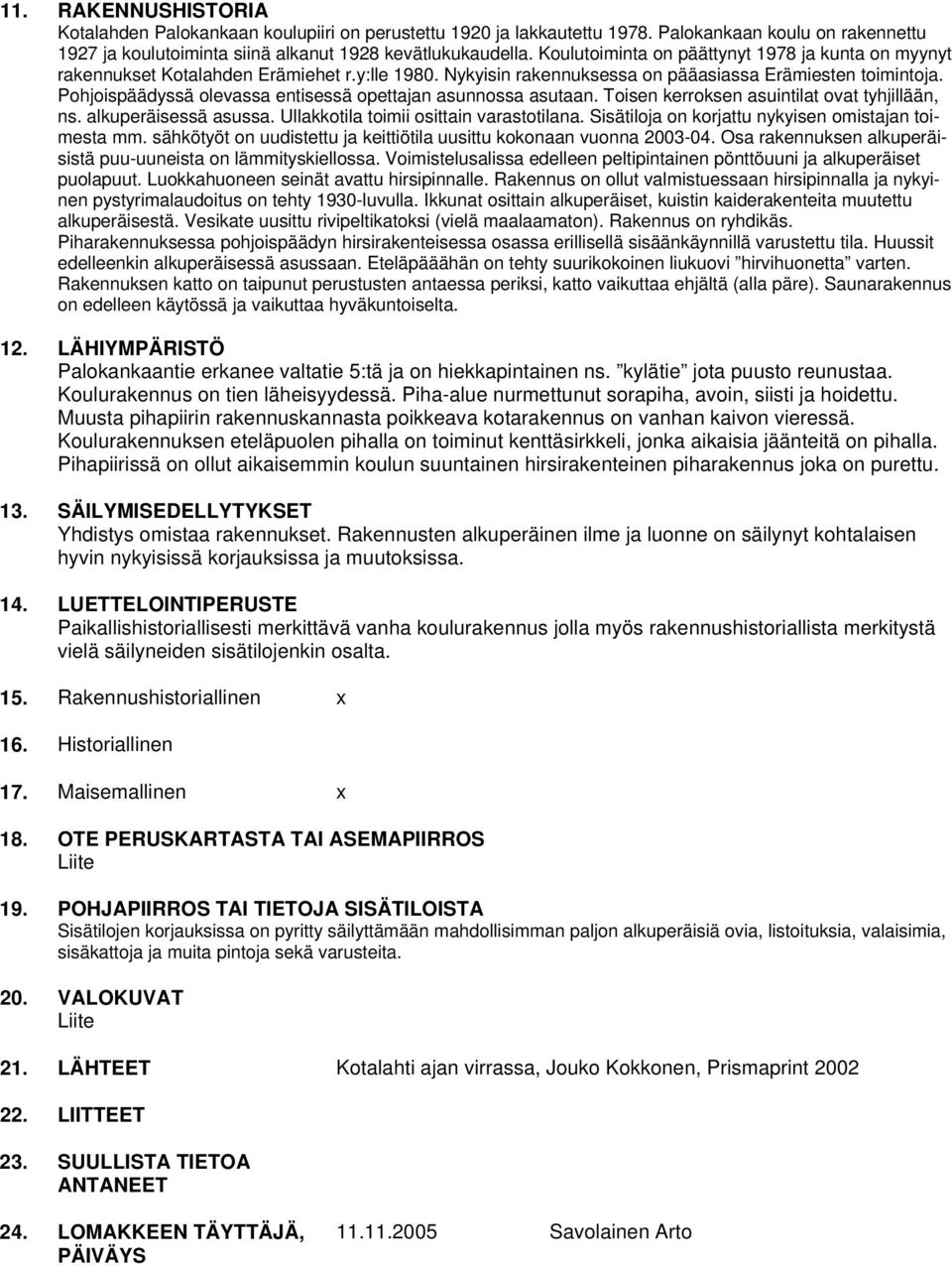 Pohjoispäädyssä olevassa entisessä opettajan asunnossa asutaan. Toisen kerroksen asuintilat ovat tyhjillään, ns. alkuperäisessä asussa. Ullakkotila toimii osittain varastotilana.