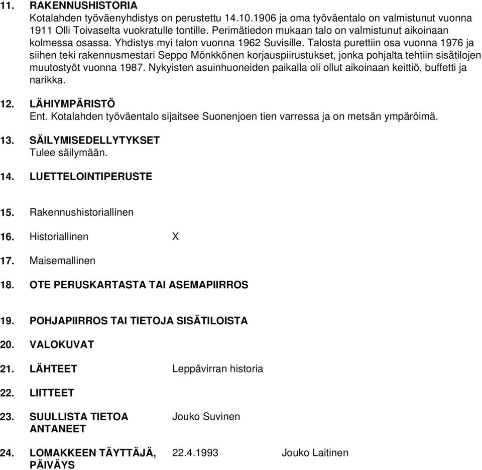 Talosta purettiin osa vuonna 1976 ja siihen teki rakennusmestari Seppo Mönkkönen korjauspiirustukset, jonka pohjalta tehtiin sisätilojen muutostyöt vuonna 1987.