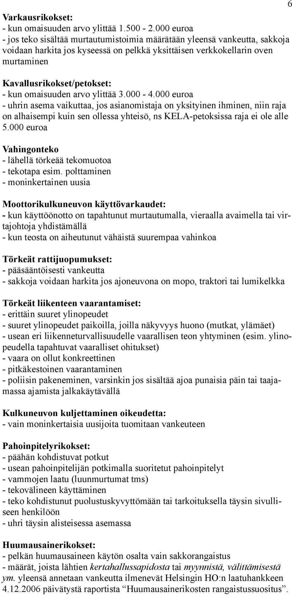 omaisuuden arvo ylittää 3.000-4.000 euroa - uhrin asema vaikuttaa, jos asianomistaja on yksityinen ihminen, niin raja on alhaisempi kuin sen ollessa yhteisö, ns KELA-petoksissa raja ei ole alle 5.