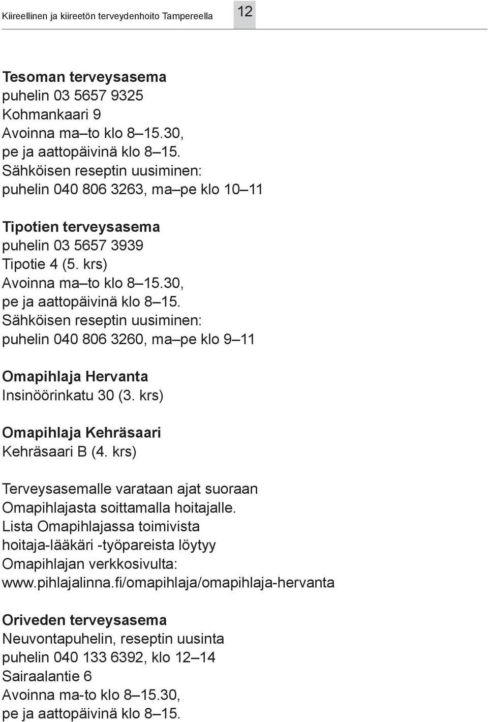 30, puhelin 040 806 3260, ma pe klo 9 11 Omapihlaja Hervanta Insinöörinkatu 30 (3. krs) Omapihlaja Kehräsaari Kehräsaari B (4.