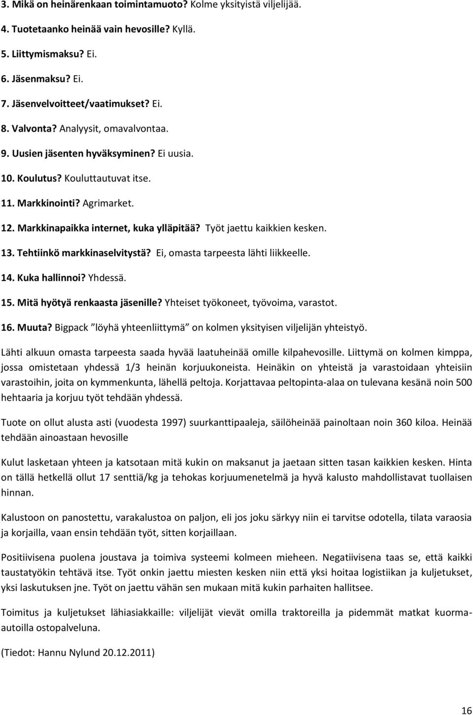 Työt jaettu kaikkien kesken. 13. Tehtiinkö markkinaselvitystä? Ei, omasta tarpeesta lähti liikkeelle. 14. Kuka hallinnoi? Yhdessä. 15. Mitä hyötyä renkaasta jäsenille?