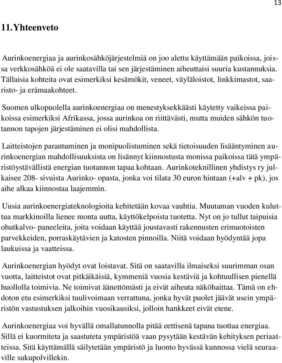 Suomen ulkopuolella aurinkoenergiaa on menestyksekkäästi käytetty vaikeissa paikoissa esimerkiksi Afrikassa, jossa aurinkoa on riittävästi, mutta muiden sähkön tuotannon tapojen järjestäminen ei