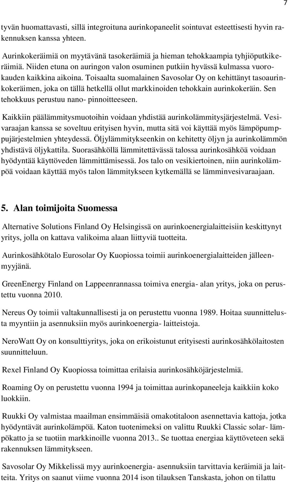 Toisaalta suomalainen Savosolar Oy on kehittänyt tasoaurinkokeräimen, joka on tällä hetkellä ollut markkinoiden tehokkain aurinkokeräin. Sen tehokkuus perustuu nano- pinnoitteeseen.