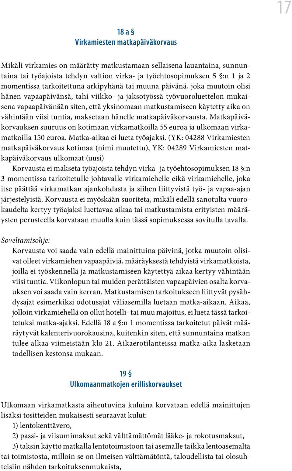 käytetty aika on vähintään viisi tuntia, maksetaan hänelle matkapäiväkorvausta. Matkapäiväkorvauksen suuruus on kotimaan virkamatkoilla 55 euroa ja ulkomaan virkamatkoilla 150 euroa.