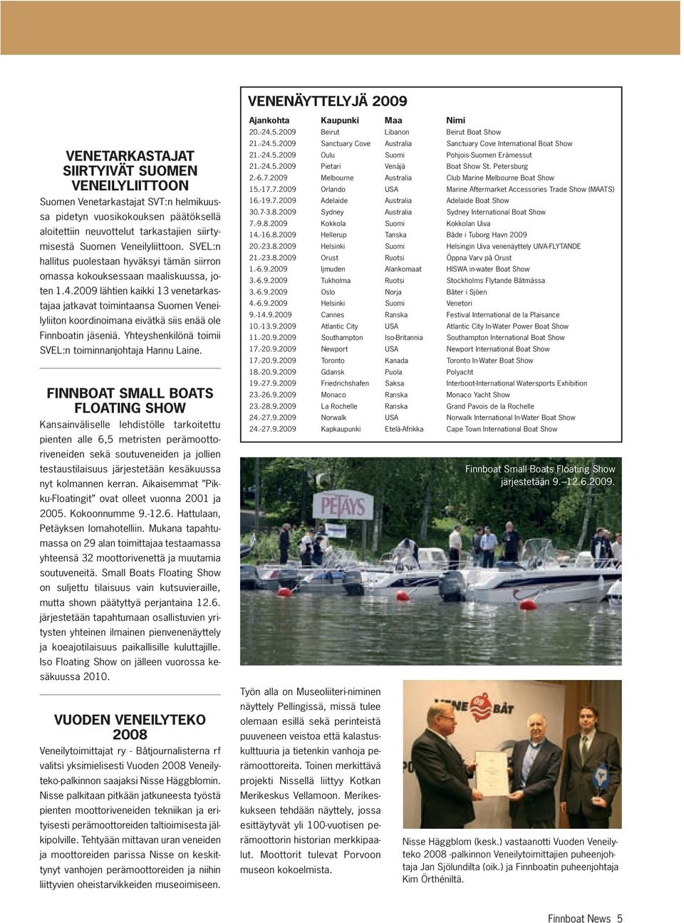 2009 lähtien kaikki 13 venetarkastajaa jatkavat toimintaansa Suomen Veneilyliiton koordinoimana eivätkä siis enää ole Finnboatin jäseniä. Yhteyshenkilönä toimii SVEL:n toiminnanjohtaja Hannu Laine.