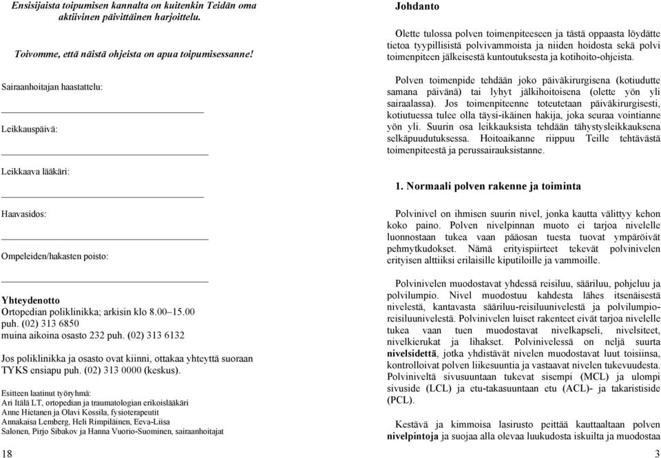 (02) 313 6850 muina aikoina osasto 232 puh. (02) 313 6132 Jos poliklinikka ja osasto ovat kiinni, ottakaa yhteyttä suoraan TYKS ensiapu puh. (02) 313 0000 (keskus).