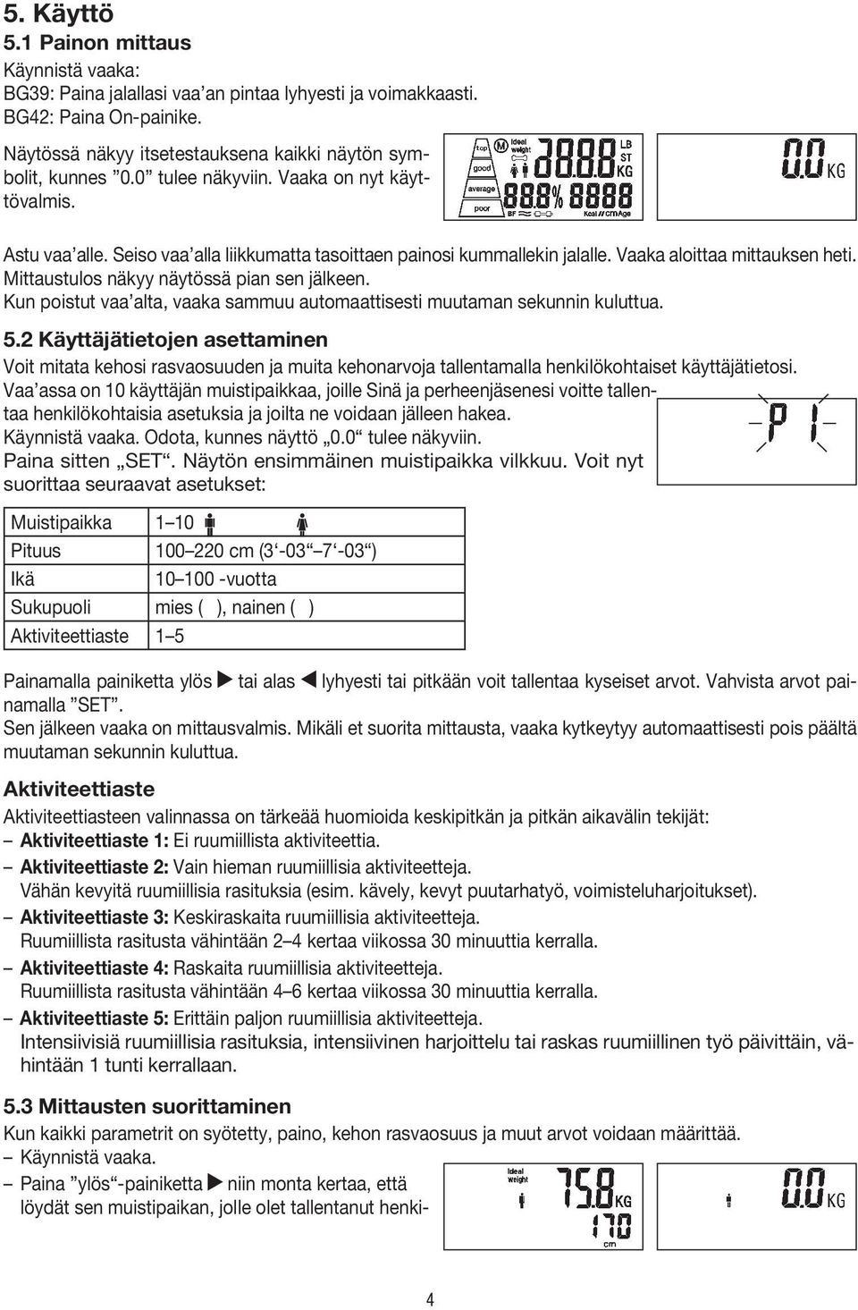 Mittaustulos näkyy näytössä pian sen jälkeen. Kun poistut vaa alta, vaaka sammuu automaattisesti muutaman sekunnin kuluttua. 5.