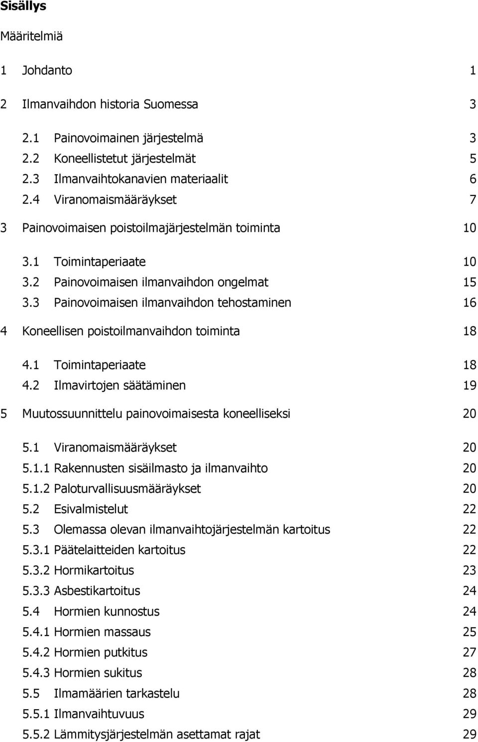 3 Painovoimaisen ilmanvaihdon tehostaminen 16 4 Koneellisen poistoilmanvaihdon toiminta 18 4.1 Toimintaperiaate 18 4.