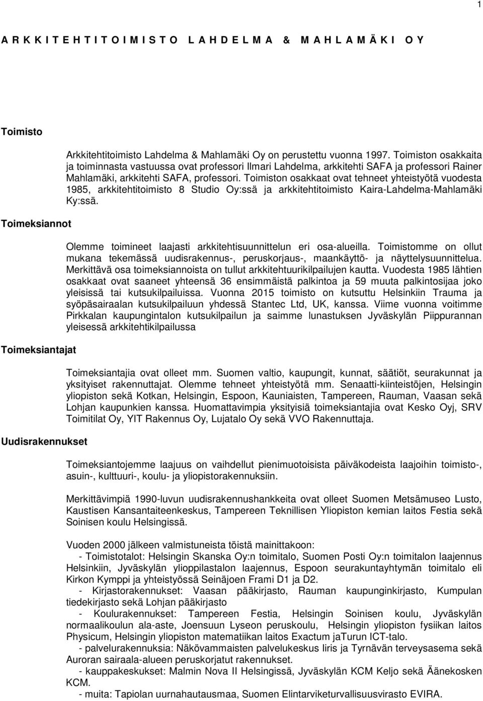 Toimiston osakkaat ovat tehneet yhteistyötä vuodesta 1985, arkkitehtitoimisto 8 Studio Oy:ssä ja arkkitehtitoimisto Kaira-Lahdelma-Mahlamäki Ky:ssä.