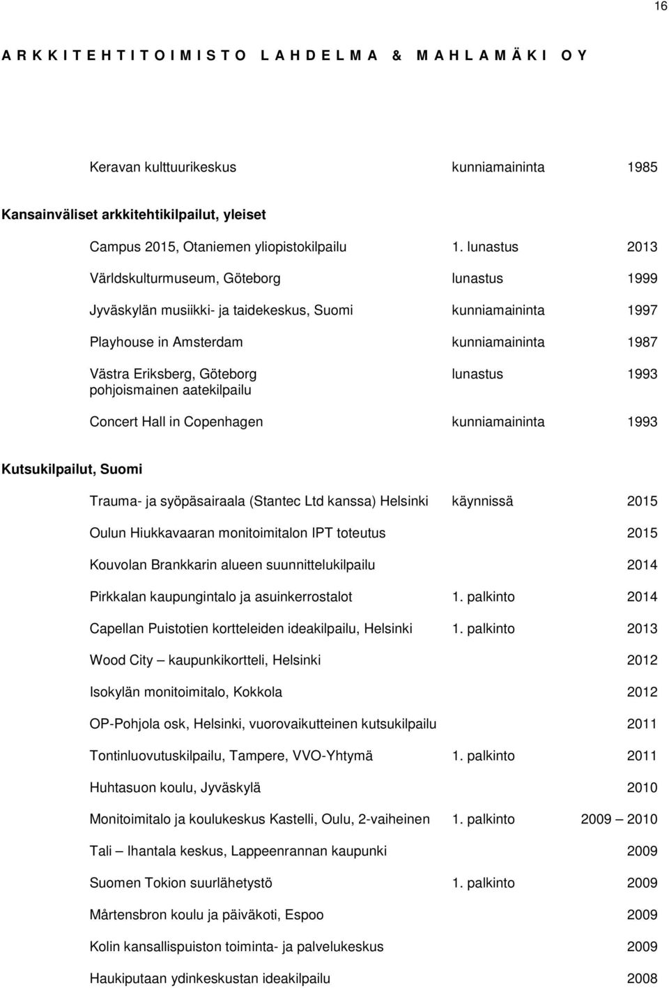 1993 pohjoismainen aatekilpailu Concert Hall in Copenhagen kunniamaininta 1993 Kutsukilpailut, Suomi Trauma- ja syöpäsairaala (Stantec Ltd kanssa) Helsinki käynnissä 2015 Oulun Hiukkavaaran