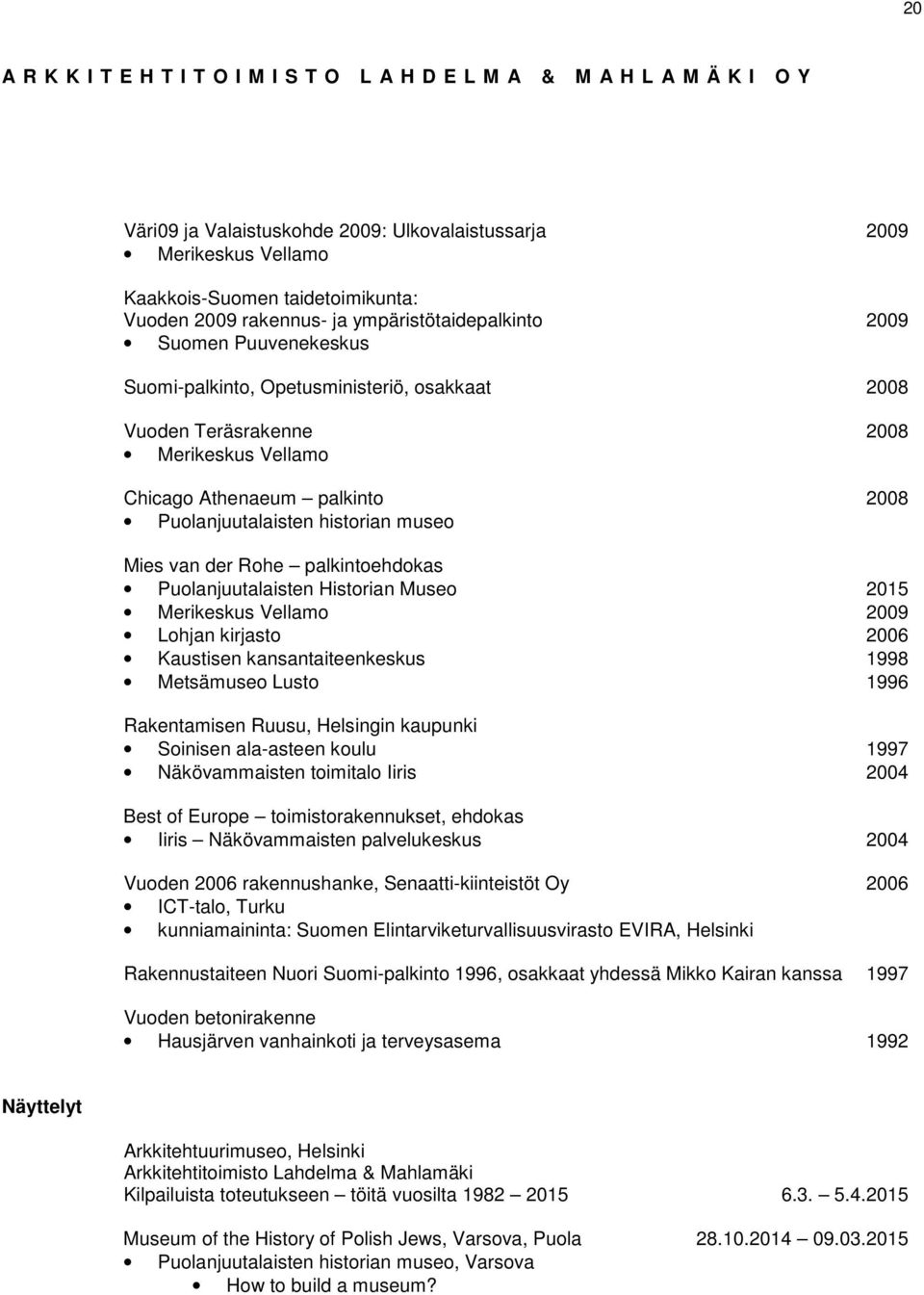 Historian Museo 2015 Merikeskus Vellamo 2009 Lohjan kirjasto 2006 Kaustisen kansantaiteenkeskus 1998 Metsämuseo Lusto 1996 Rakentamisen Ruusu, Helsingin kaupunki Soinisen ala-asteen koulu 1997