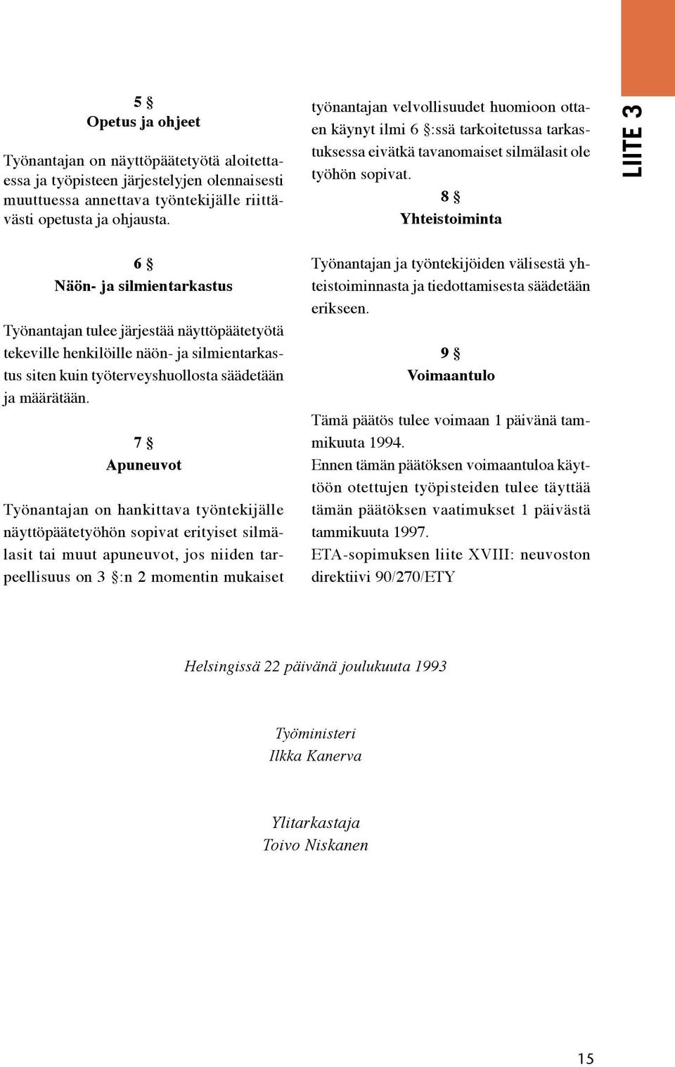 7 Apuneuvot Työnantajan on hankittava työntekijälle näyttöpäätetyöhön sopivat erityiset silmälasit tai muut apuneuvot, jos niiden tarpeellisuus on 3 :n 2 momentin mukaiset työnantajan velvollisuudet