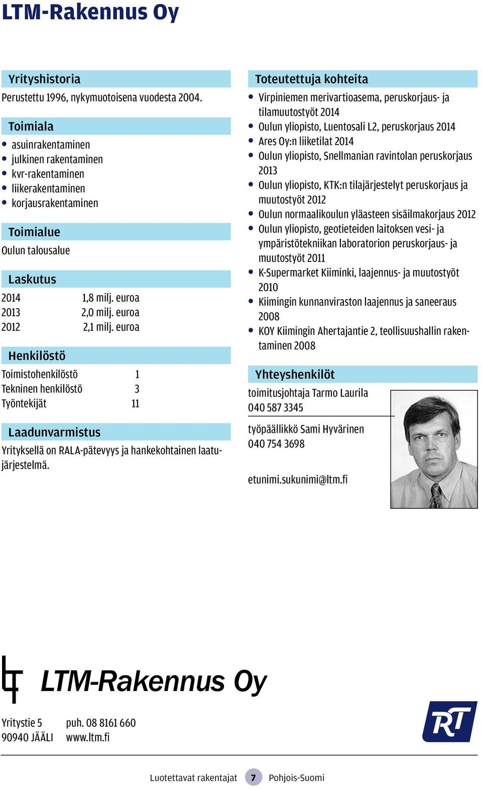 Virpiniemen merivartioasema, peruskorjaus- ja tilamuutostyöt 2014 Oulun yliopisto, Luentosali L2, peruskorjaus 2014 Ares Oy:n liiketilat 2014 Oulun yliopisto, Snellmanian ravintolan peruskorjaus 2013