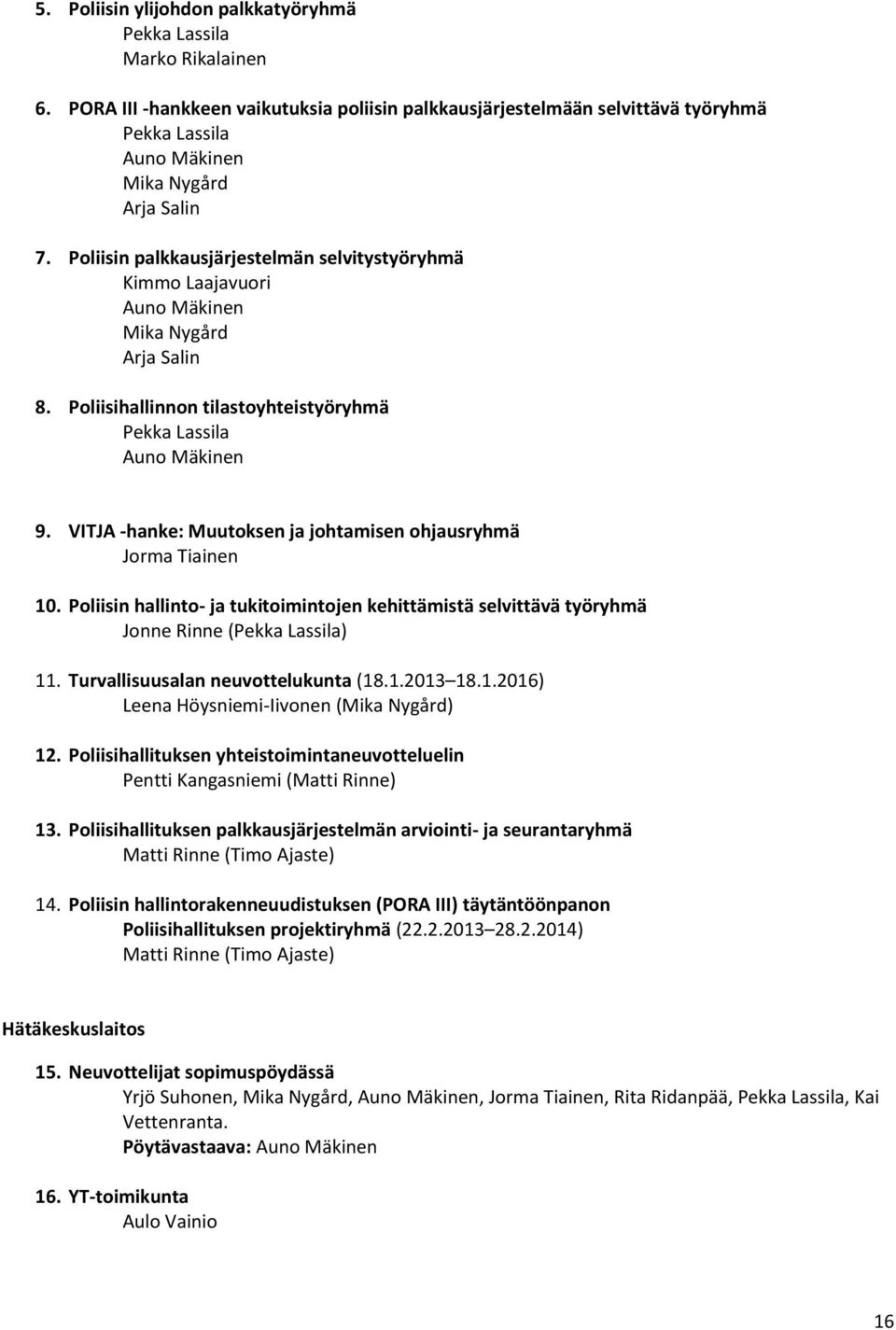 Poliisin palkkausjärjestelmän selvitystyöryhmä Kimmo Laajavuori Auno Mäkinen Mika Nygård Arja Salin 8. Poliisihallinnon tilastoyhteistyöryhmä Pekka Lassila Auno Mäkinen 9.