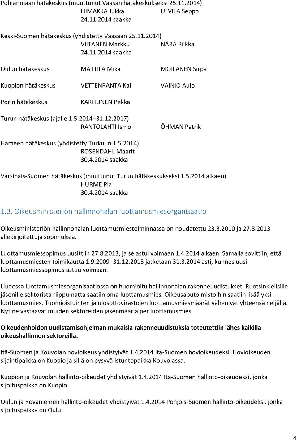 2017) RANTOLAHTI Ismo ÖHMAN Patrik Hämeen hätäkeskus (yhdistetty Turkuun 1.5.2014) ROSENDAHL Maarit 30.4.2014 saakka Varsinais-Suomen hätäkeskus (muuttunut Turun hätäkeskukseksi 1.5.2014 alkaen) HURME Pia 30.