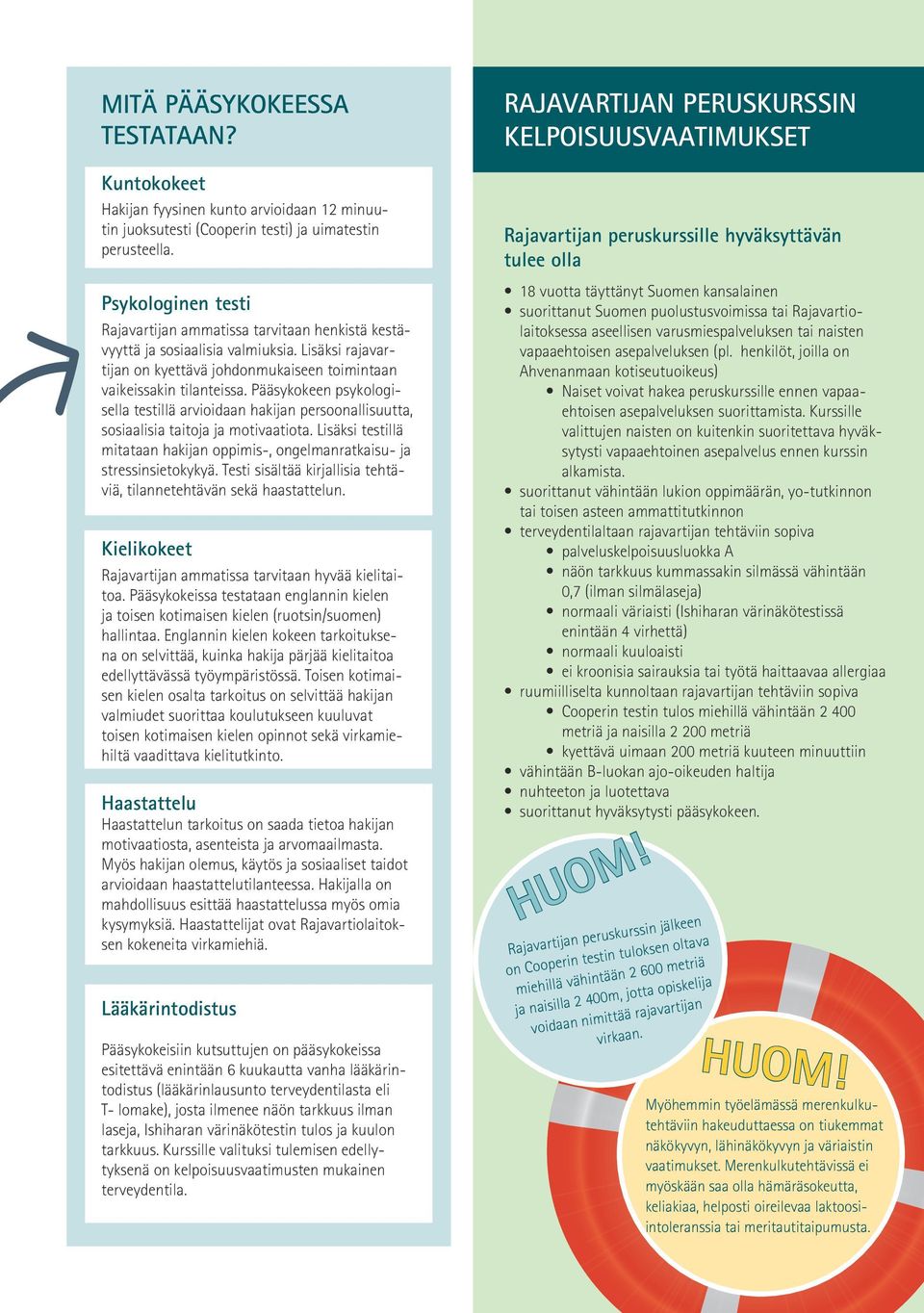 Pääsykokeen psykologisella testillä arvioidaan hakijan persoonallisuutta, sosiaalisia taitoja ja motivaatiota. Lisäksi testillä mitataan hakijan oppimis-, ongelmanratkaisu- ja stressinsietokykyä.