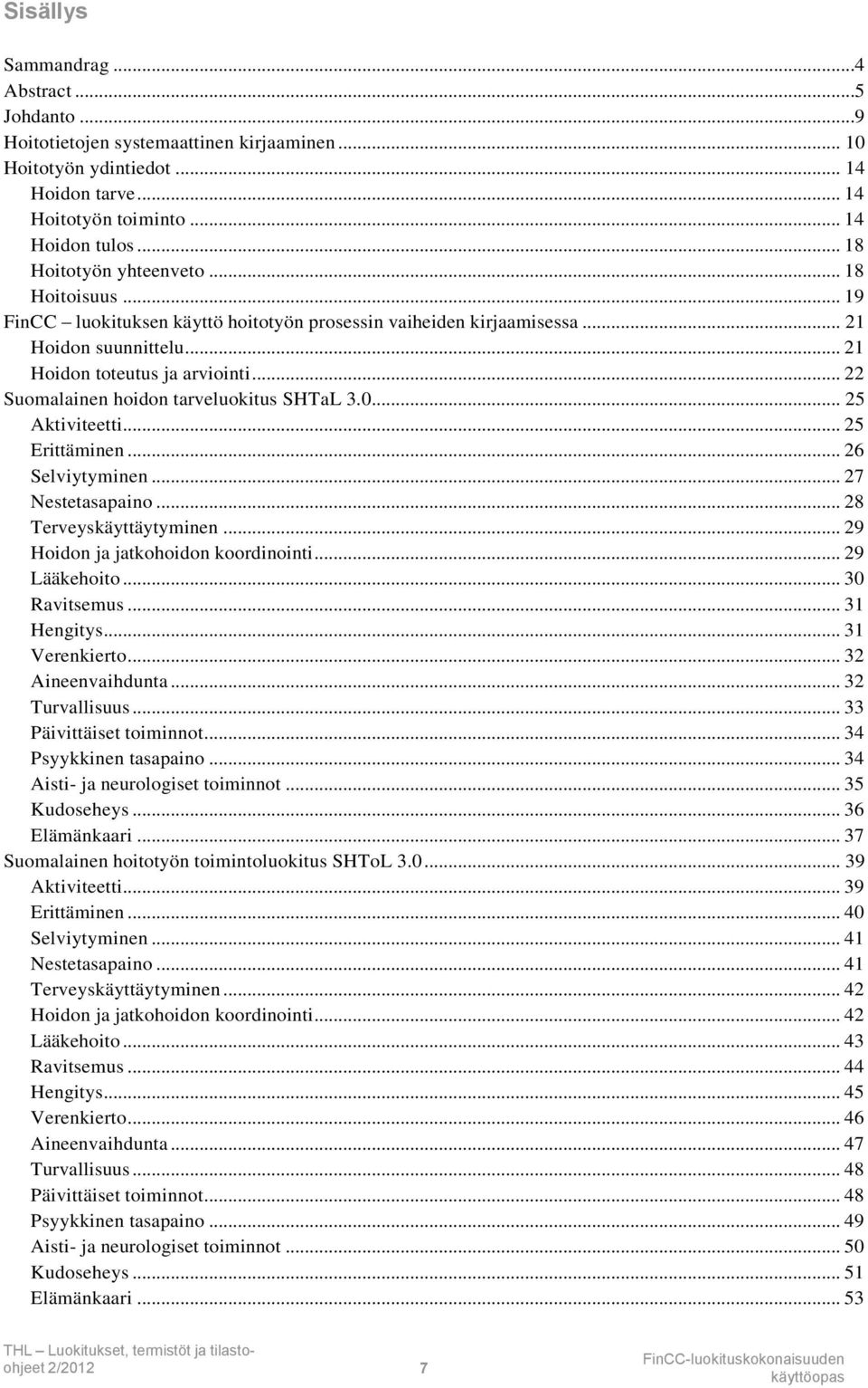 .. 22 Suomalainen hoidon tarveluokitus SHTaL 3.0... 25 Aktiviteetti... 25 Erittäminen... 26 Selviytyminen... 27 Nestetasapaino... 28 Terveyskäyttäytyminen... 29 Hoidon ja jatkohoidon koordinointi.