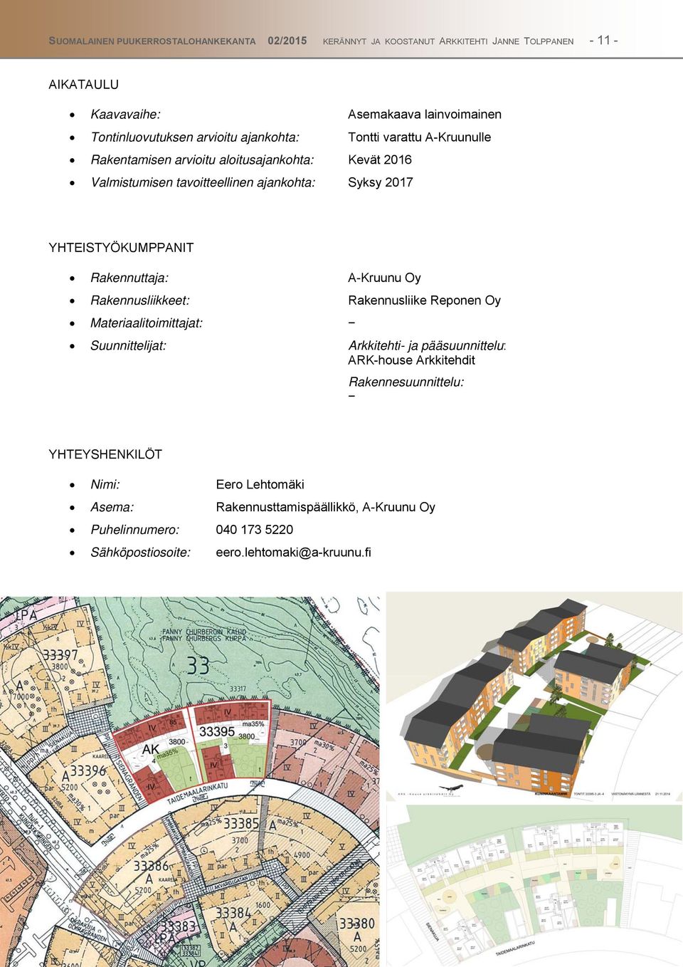 YHTEISTYÖKUMPPANIT Rakennuttaja: A-Kruunu Oy Rakennusliikkeet: Rakennusliike Reponen Oy Materiaalitoimittajat: Suunnittelijat: Arkkitehti- ja pääsuunnittelu: