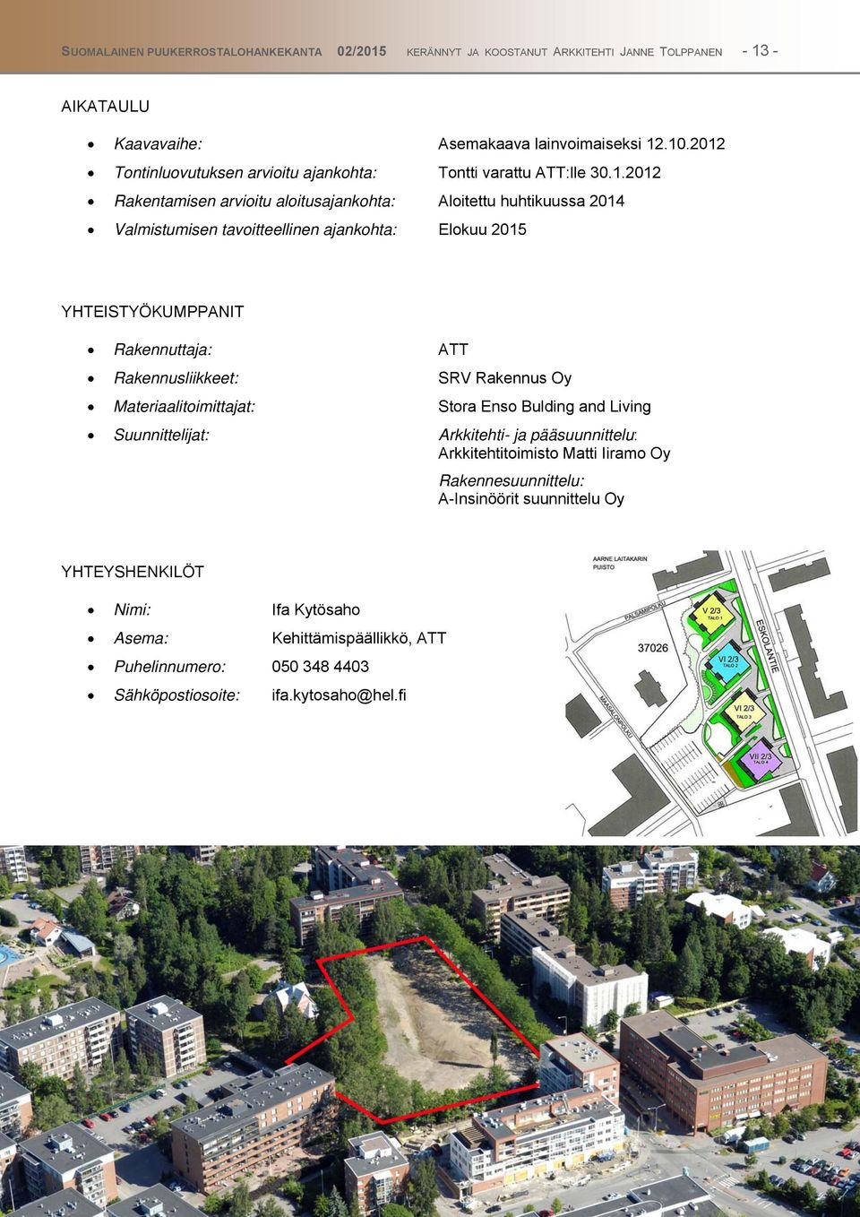 Elokuu 2015 YHTEISTYÖKUMPPANIT Rakennuttaja: ATT Rakennusliikkeet: SRV Rakennus Oy Materiaalitoimittajat: Stora Enso Bulding and Living Suunnittelijat: Arkkitehti- ja pääsuunnittelu: