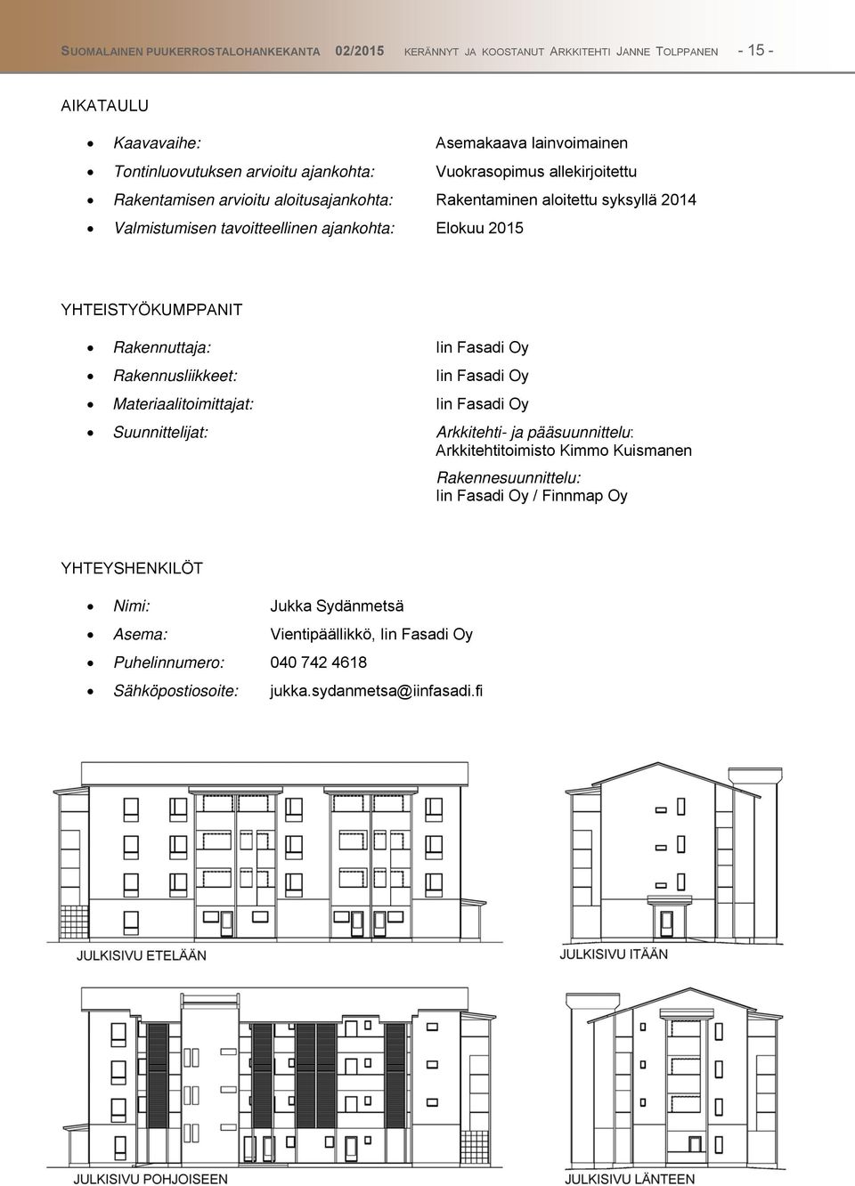 Rakennuttaja: Iin Fasadi Oy Rakennusliikkeet: Iin Fasadi Oy Materiaalitoimittajat: Iin Fasadi Oy Suunnittelijat: Arkkitehti- ja pääsuunnittelu: Arkkitehtitoimisto Kimmo Kuismanen