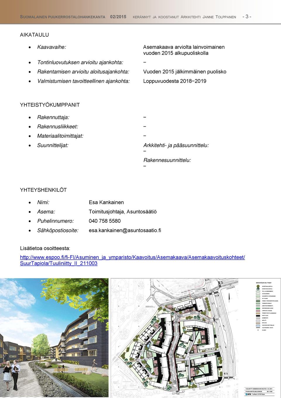 Rakennuttaja: Rakennusliikkeet: Materiaalitoimittajat: Suunnittelijat: Arkkitehti- ja pääsuunnittelu: Rakennesuunnittelu: YHTEYSHENKILÖT Nimi: Esa Kankainen Asema: Toimitusjohtaja, Asuntosäätiö