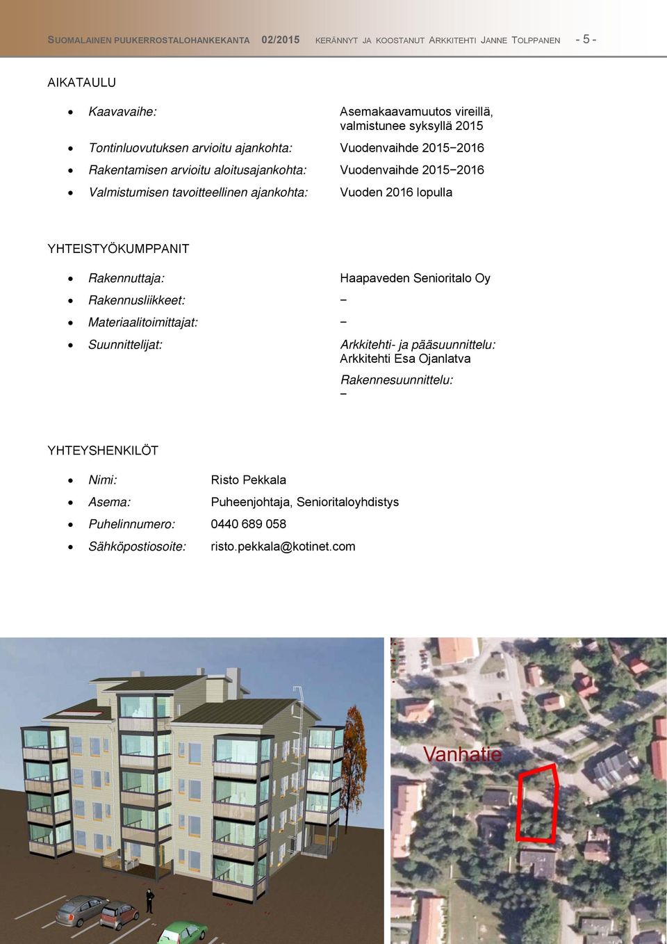 lopulla YHTEISTYÖKUMPPANIT Rakennuttaja: Haapaveden Senioritalo Oy Rakennusliikkeet: Materiaalitoimittajat: Suunnittelijat: Arkkitehti- ja pääsuunnittelu: Arkkitehti Esa