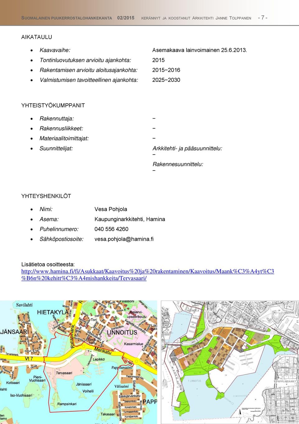 Rakennusliikkeet: Materiaalitoimittajat: Suunnittelijat: Arkkitehti- ja pääsuunnittelu: Rakennesuunnittelu: YHTEYSHENKILÖT Nimi: Vesa Pohjola Asema: Kaupunginarkkitehti, Hamina