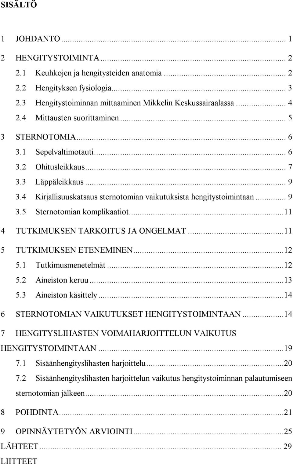 ..11 4 TUTKIMUKSEN TARKOITUS JA ONGELMAT...11 5 TUTKIMUKSEN ETENEMINEN...12 5.1 Tutkimusmenetelmät...12 5.2 Aineiston keruu...13 5.3 Aineiston käsittely.