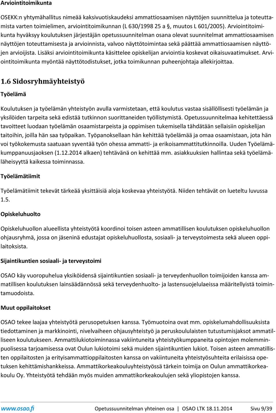 Arviointitoimikunta hyväksyy koulutuksen järjestäjän opetussuunnitelman osana olevat suunnitelmat ammattiosaamisen näyttöjen toteuttamisesta ja arvioinnista, valvoo näyttötoimintaa sekä päättää