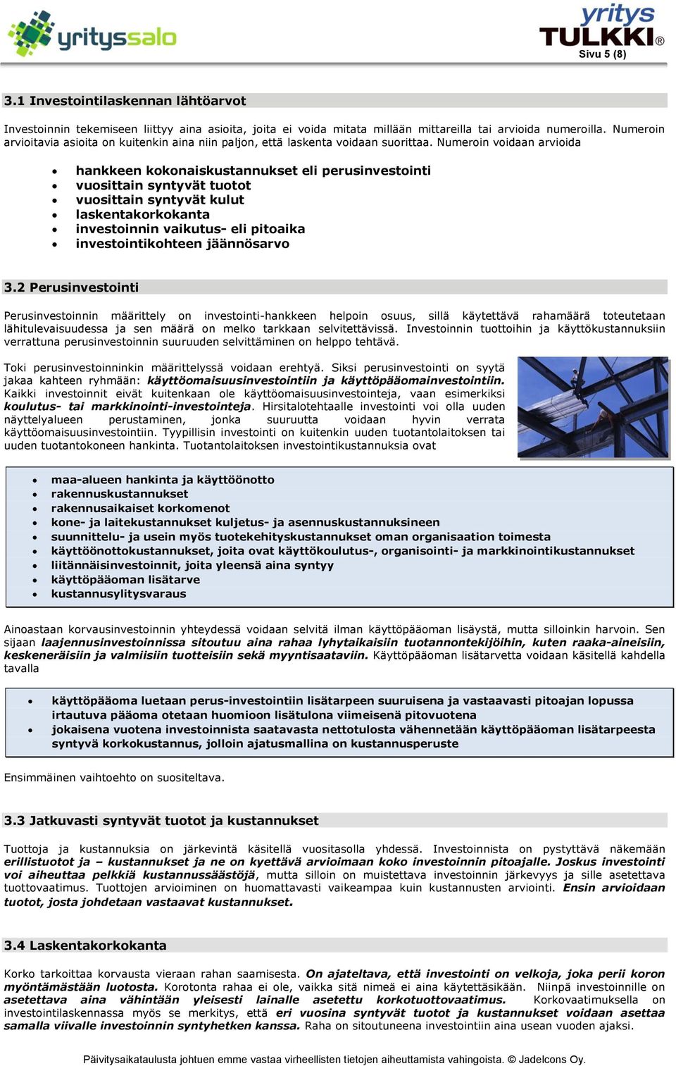 Numeroin voidaan arvioida hankkeen kokonaiskustannukset eli perusinvestointi vuosittain syntyvät tuotot vuosittain syntyvät kulut laskentakorkokanta investoinnin vaikutus- eli pitoaika