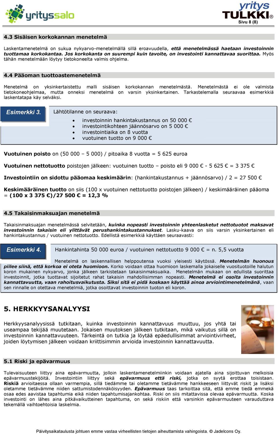 4 Pääoman tuottoastemenetelmä Menetelmä on yksinkertaistettu malli sisäisen korkokannan menetelmästä. Menetelmästä ei ole valmista tietokoneohjelmaa, mutta onneksi menetelmä on varsin yksinkertainen.