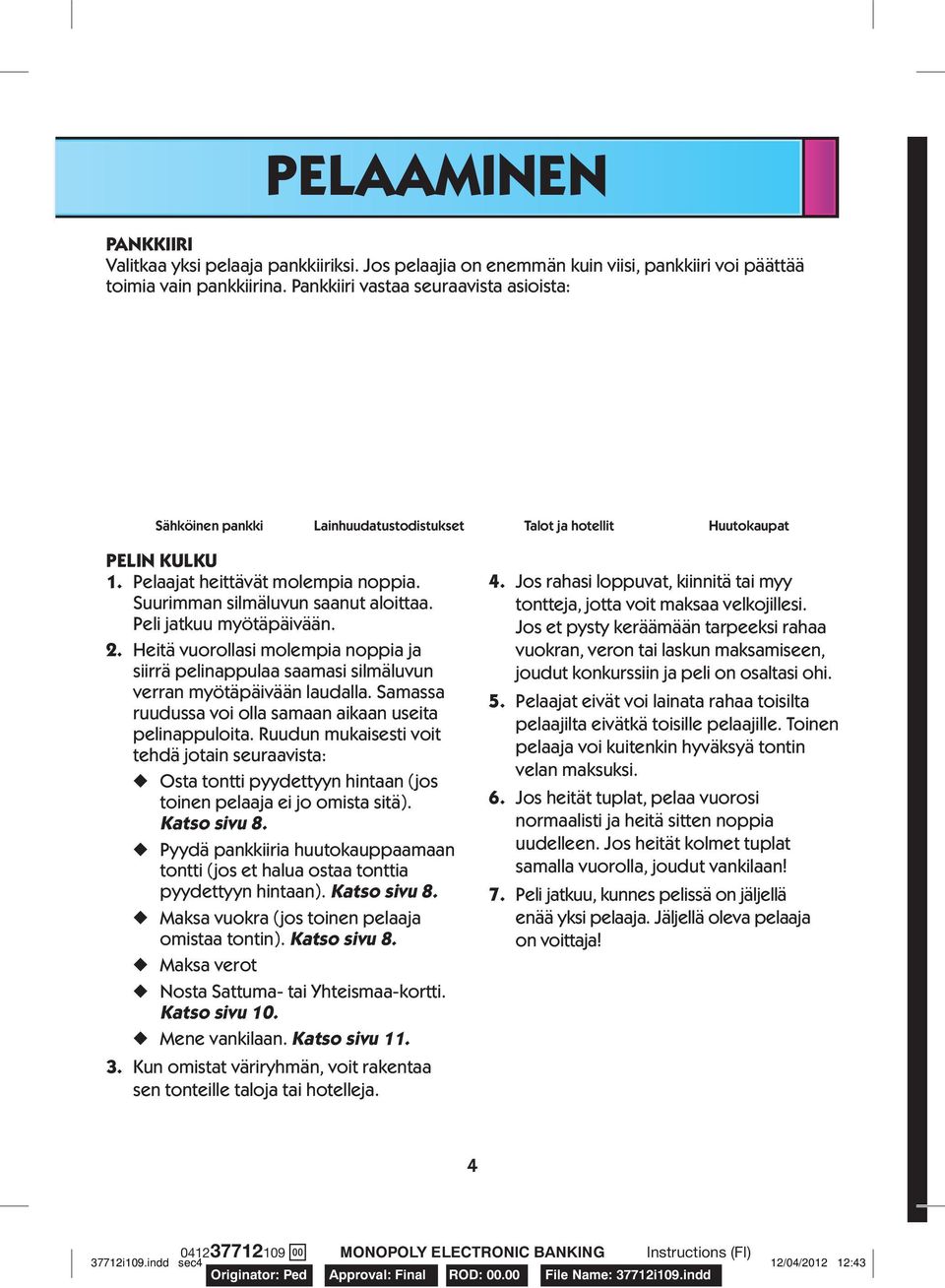 Peli jatkuu myötäpäivään. 2. Heitä vuorollasi molempia noppia ja siirrä pelinappulaa saamasi silmäluvun verran myötäpäivään laudalla. Samassa ruudussa voi olla samaan aikaan useita pelinappuloita.