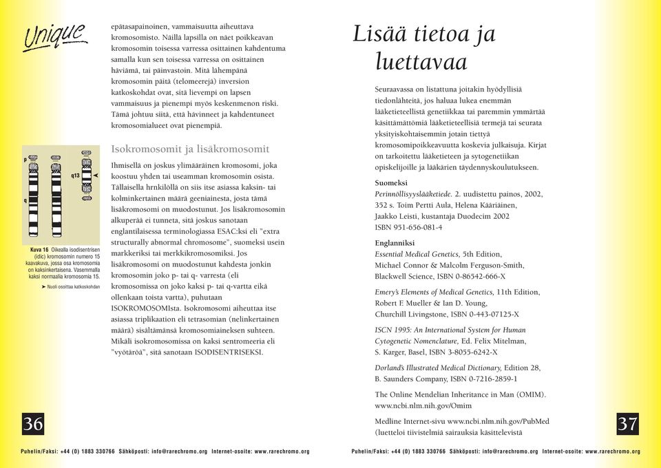 Näillä lapsilla on näet poikkeavan kromosomin toisessa varressa osittainen kahdentuma samalla kun sen toisessa varressa on osittainen häviämä, tai päinvastoin.