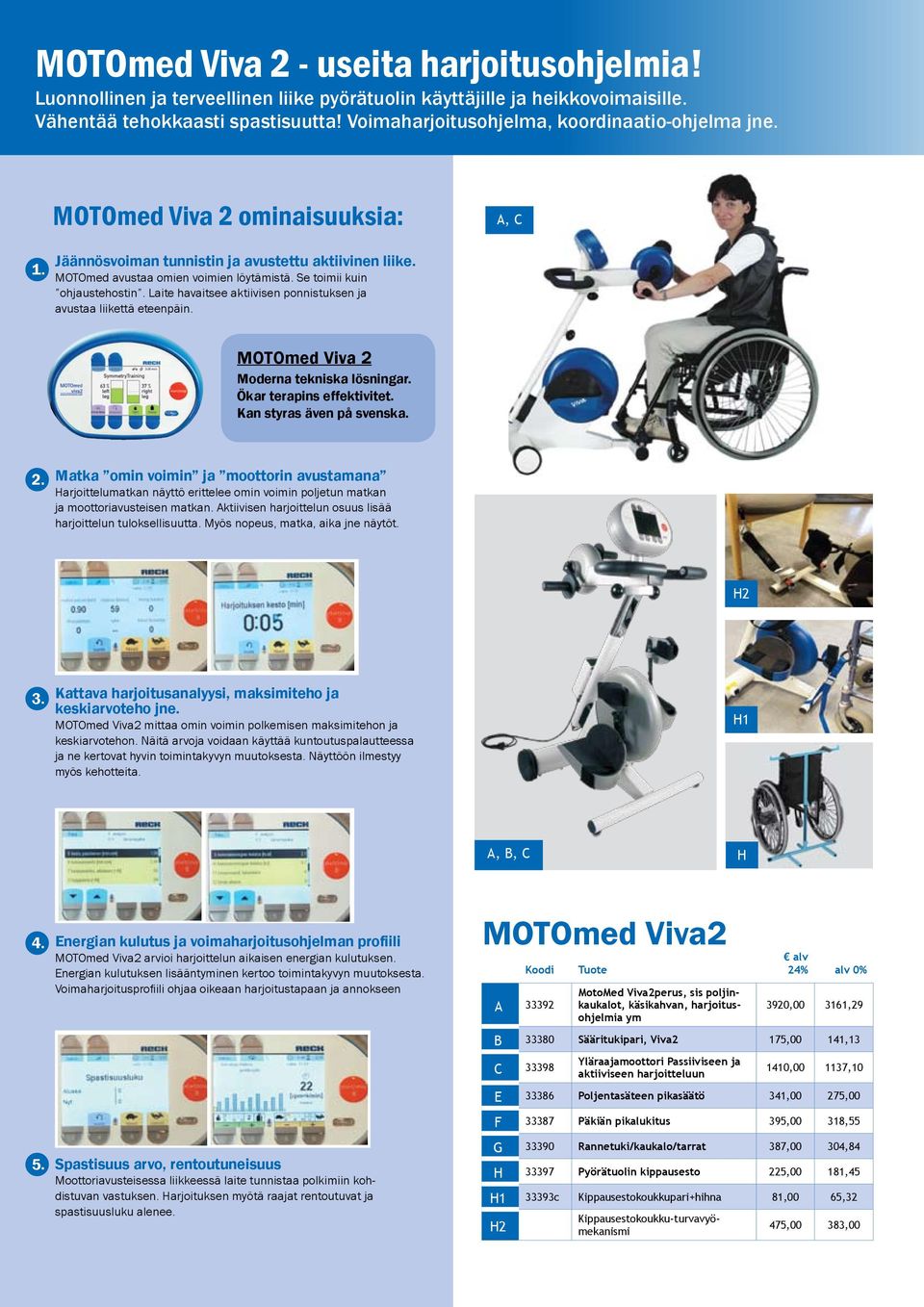 Se toimii kuin ohjaustehostin. Laite havaitsee aktiivisen ponnistuksen ja avustaa liikettä eteenpäin. MOTOmed Viva 2 Moderna tekniska lösningar. Ökar terapins effektivitet. Kan styras även på svenska.