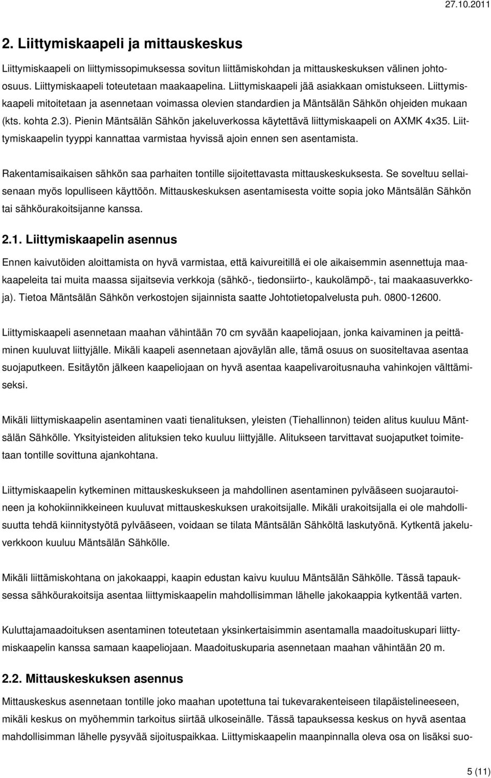 Pienin Mäntsälän Sähkön jakeluverkossa käytettävä liittymiskaapeli on AXMK 4x35. Liittymiskaapelin tyyppi kannattaa varmistaa hyvissä ajoin ennen sen asentamista.