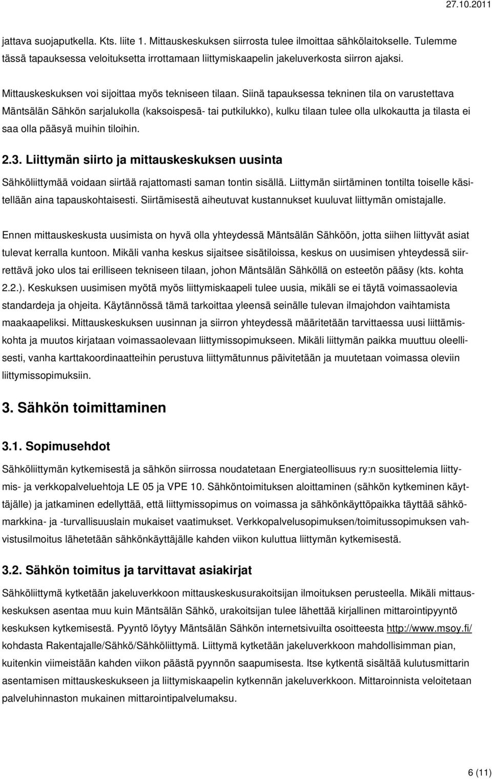 Siinä tapauksessa tekninen tila on varustettava Mäntsälän Sähkön sarjalukolla (kaksoispesä- tai putkilukko), kulku tilaan tulee olla ulkokautta ja tilasta ei saa olla pääsyä muihin tiloihin. 2.3.