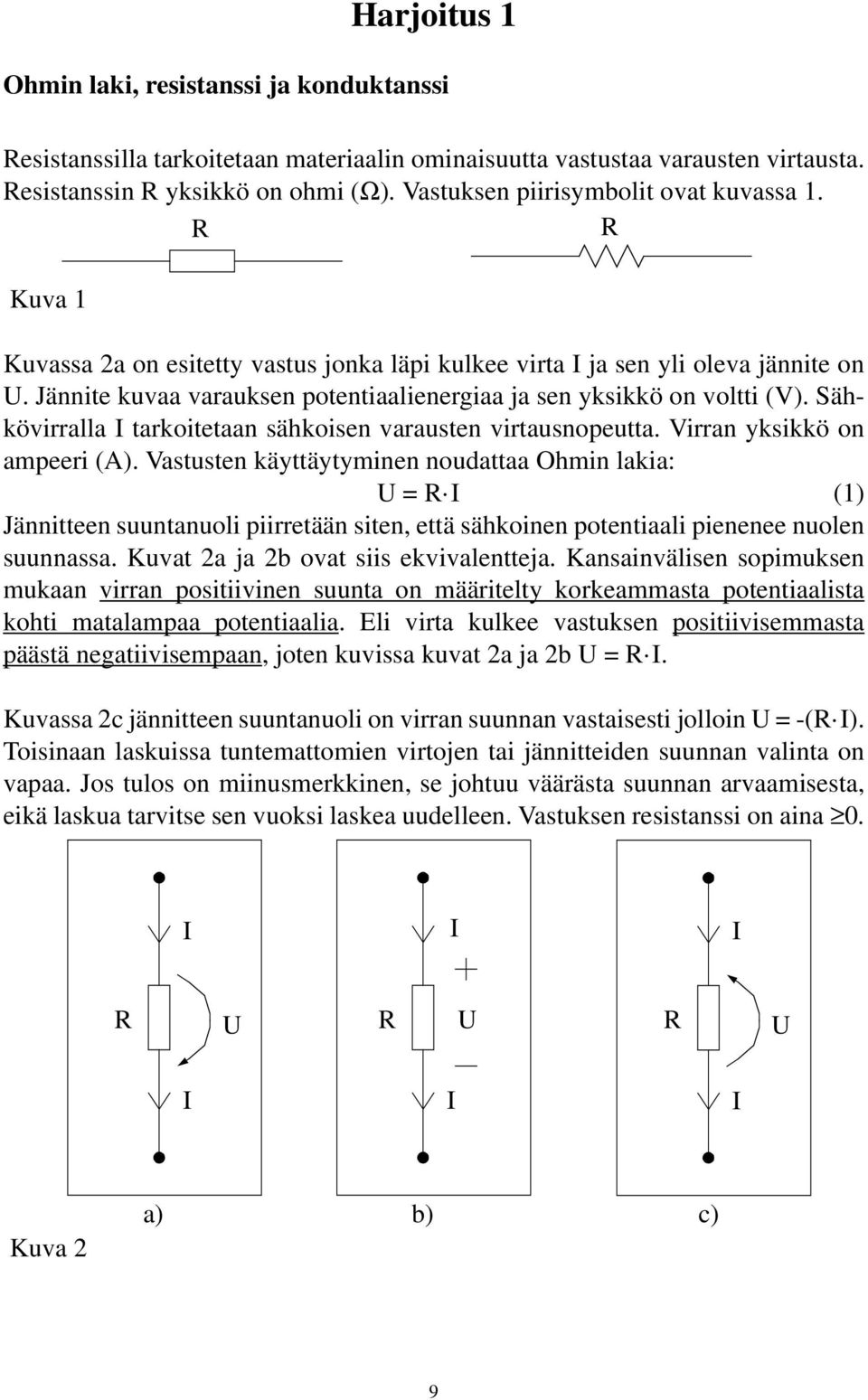 Jännite kuvaa varauksen potentiaalienergiaa ja sen yksikkö on voltti (V). Sähkövirralla I tarkoitetaan sähkoisen varausten virtausnopeutta. Virran yksikkö on ampeeri (A).