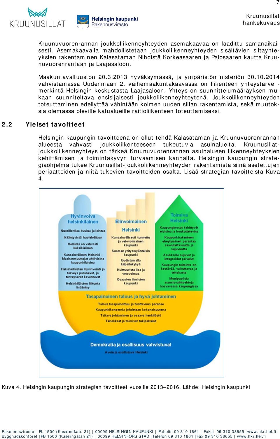 Maakuntavaltuuston 20.3.2013 hyväksymässä, ja ympäristöministeriön 30.10.2014 vahvistamassa Uudenmaan 2. vaihemaakuntakaavassa on liikenteen yhteystarve - merkintä Helsingin keskustasta Laajasaloon.