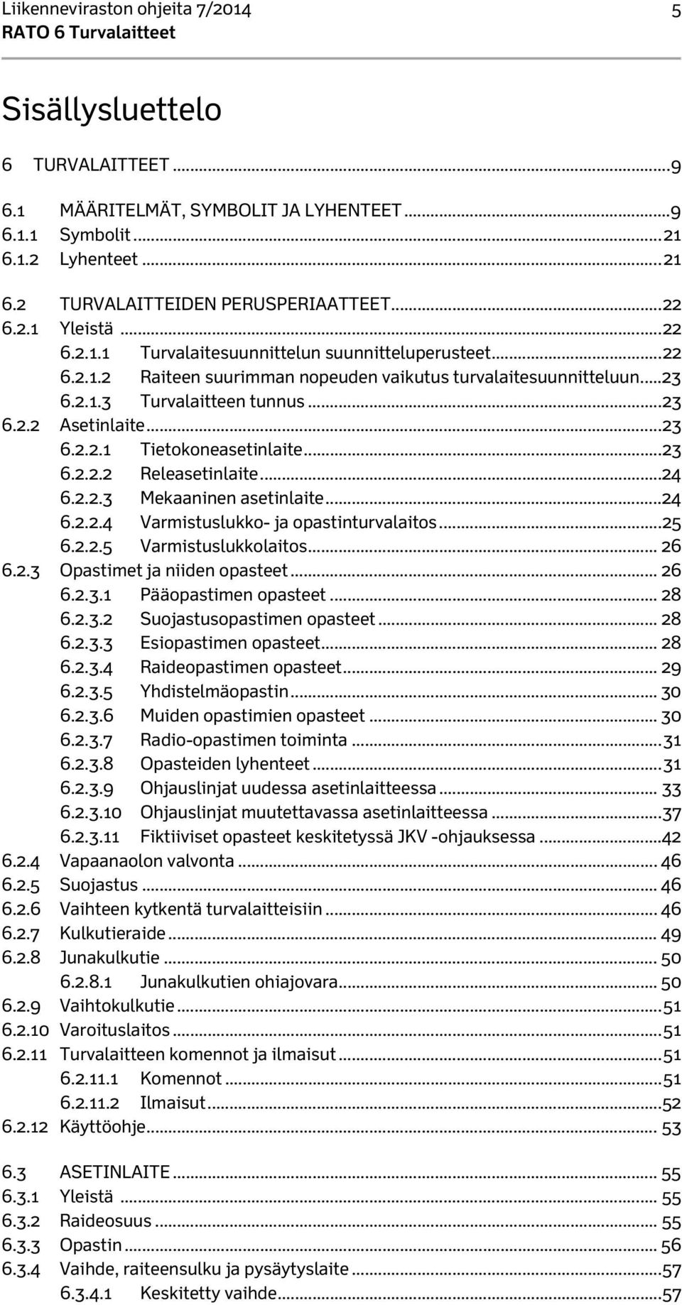 .. 23 6.2.2.1 Tietokoneasetinlaite... 23 6.2.2.2 Releasetinlaite... 24 6.2.2.3 Mekaaninen asetinlaite... 24 6.2.2.4 Varmistuslukko- ja opastinturvalaitos... 25 6.2.2.5 Varmistuslukkolaitos... 26 6.2.3 Opastimet ja niiden opasteet.