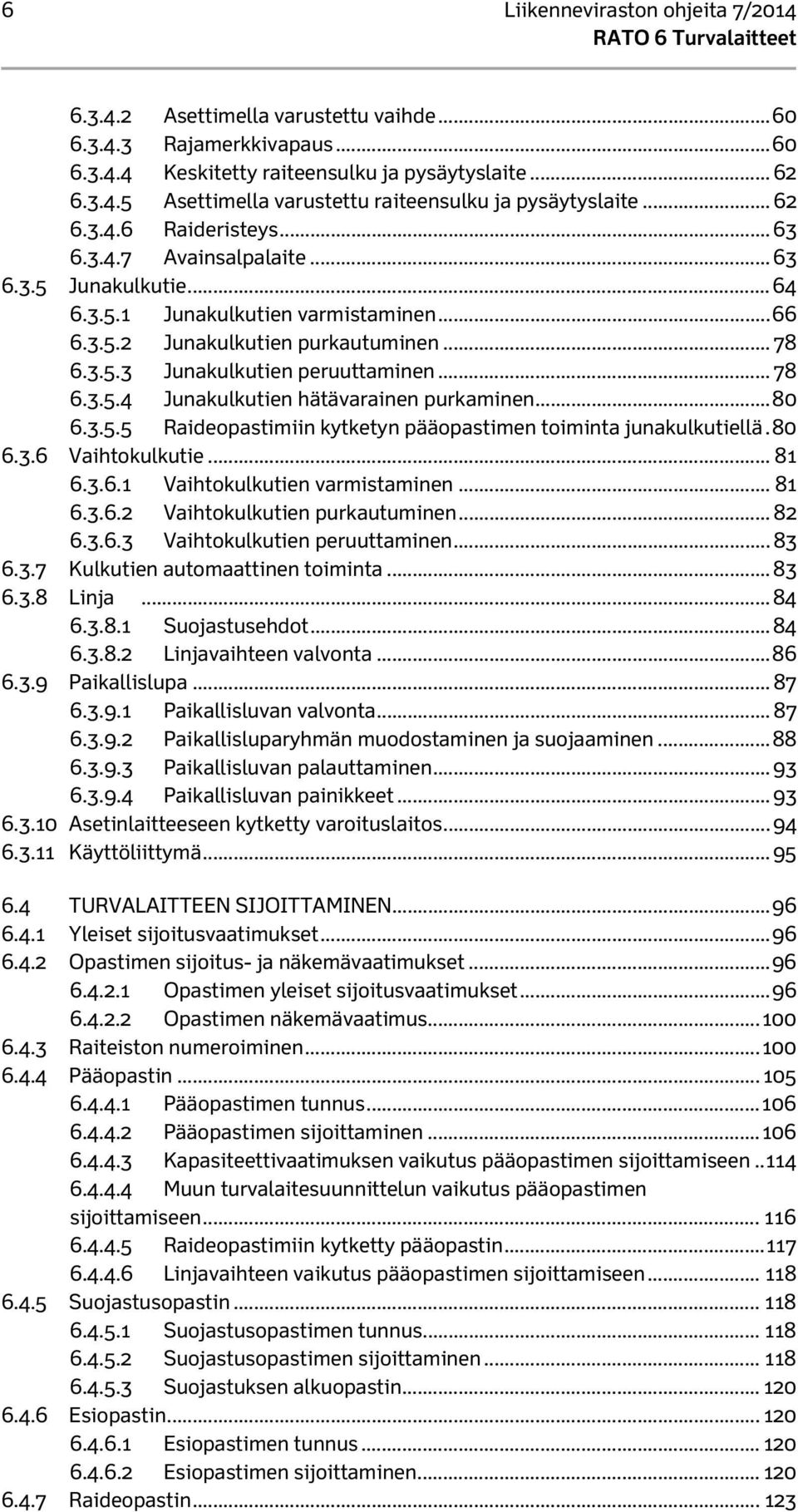 .. 78 6.3.5.4 Junakulkutien hätävarainen purkaminen... 80 6.3.5.5 Raideopastimiin kytketyn pääopastimen toiminta junakulkutiellä. 80 6.3.6 Vaihtokulkutie... 81 6.3.6.1 Vaihtokulkutien varmistaminen.