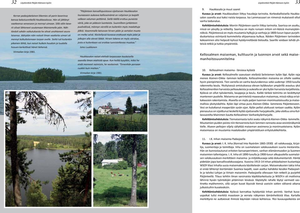 Jäätyään näin nolosti ilman vaatteita uimari oli mennyt kolkuttelemaan torpan ovelle. Sieltä tuli kuitenkin pikainen lähtö, kun naiset huikein huudoin ja luudalla hosuen karkottivat hänet tiehensä.
